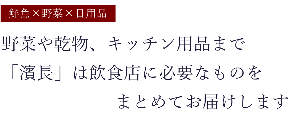 鮮魚×野菜×日用品 野菜や乾物、キッチン用品まで「濱長」は飲食店に必要なものをまとめてお届けします