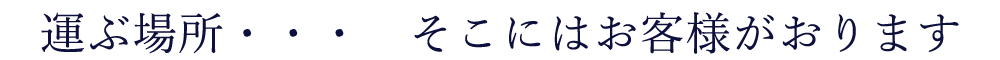 運ぶ場所・・・　そこにはお客様がおります