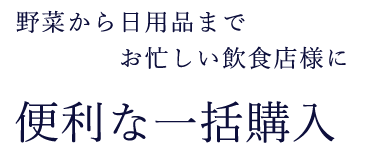 野菜から日用品までお忙しい飲食店様に便利な一括購入